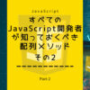 すべてのJavaScript開発者が知っておくべき配列メソッドPart-2